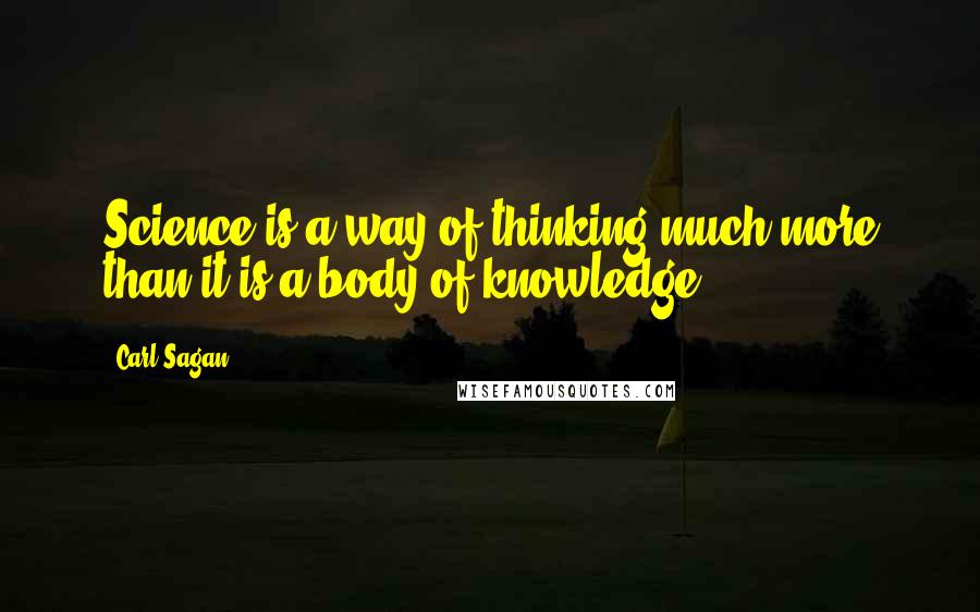 Carl Sagan Quotes: Science is a way of thinking much more than it is a body of knowledge.