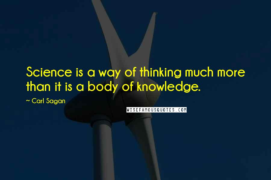 Carl Sagan Quotes: Science is a way of thinking much more than it is a body of knowledge.