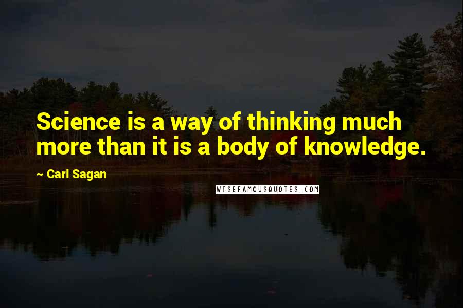 Carl Sagan Quotes: Science is a way of thinking much more than it is a body of knowledge.