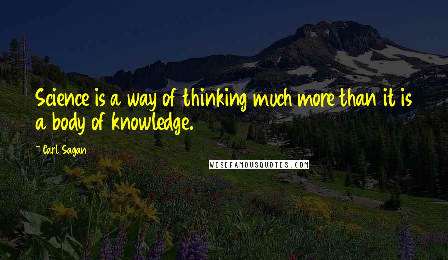 Carl Sagan Quotes: Science is a way of thinking much more than it is a body of knowledge.