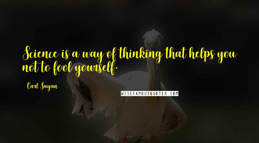 Carl Sagan Quotes: Science is a way of thinking that helps you not to fool yourself.