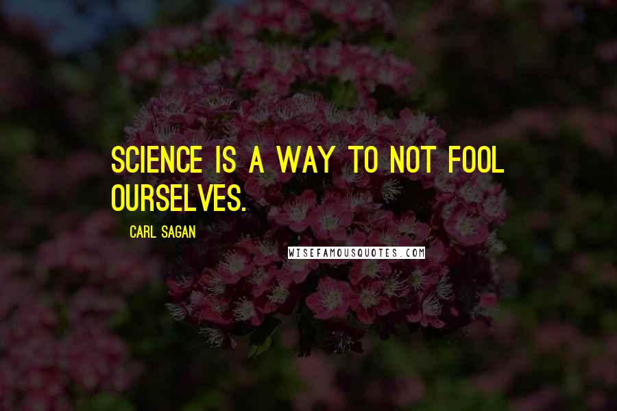 Carl Sagan Quotes: Science is a way to not fool ourselves.