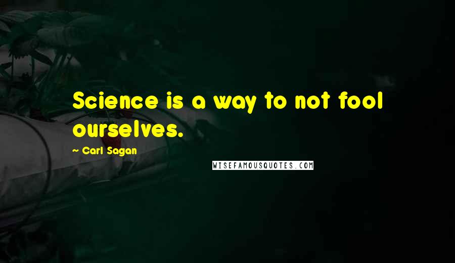 Carl Sagan Quotes: Science is a way to not fool ourselves.