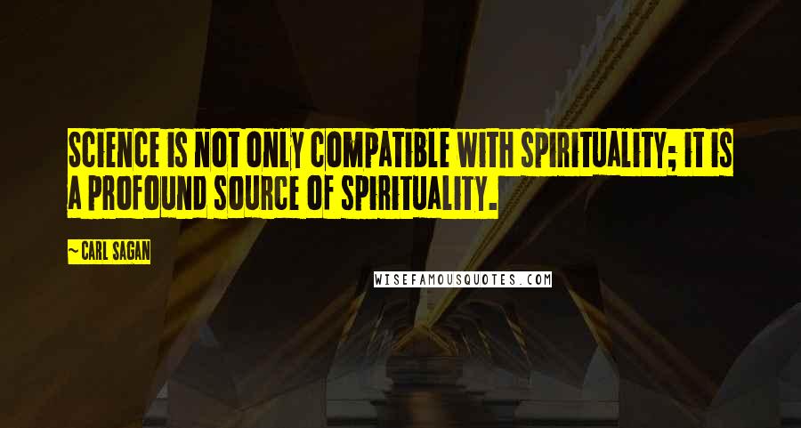Carl Sagan Quotes: Science is not only compatible with spirituality; it is a profound source of spirituality.