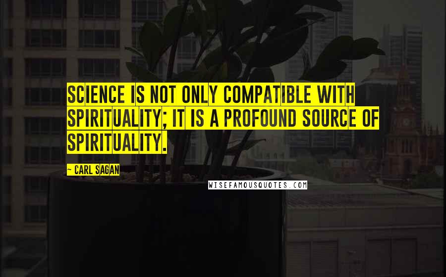 Carl Sagan Quotes: Science is not only compatible with spirituality; it is a profound source of spirituality.