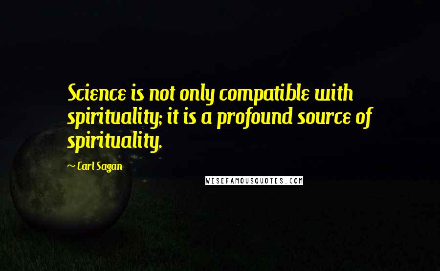 Carl Sagan Quotes: Science is not only compatible with spirituality; it is a profound source of spirituality.