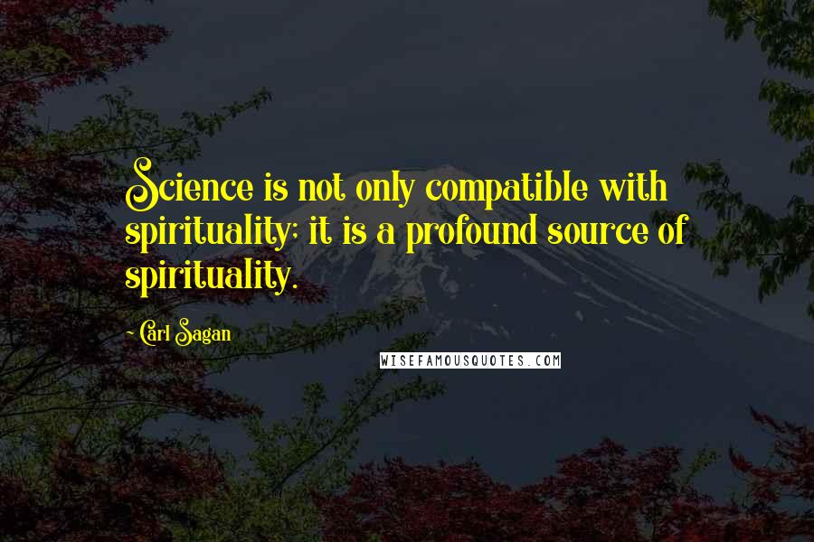 Carl Sagan Quotes: Science is not only compatible with spirituality; it is a profound source of spirituality.