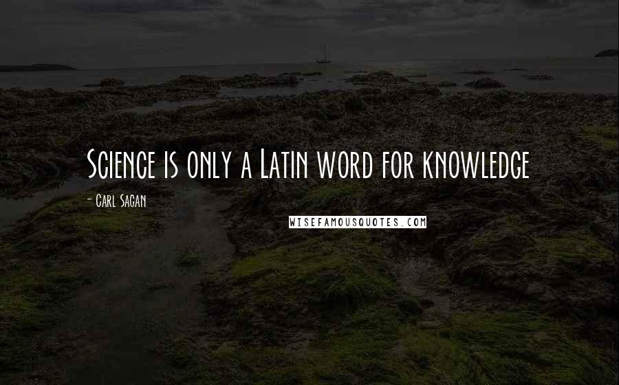 Carl Sagan Quotes: Science is only a Latin word for knowledge