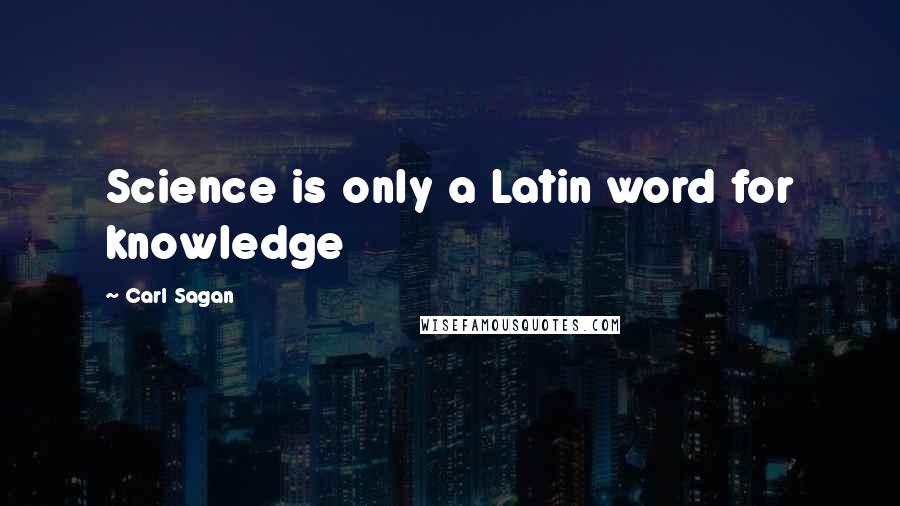 Carl Sagan Quotes: Science is only a Latin word for knowledge