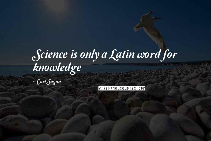 Carl Sagan Quotes: Science is only a Latin word for knowledge