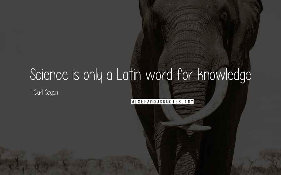 Carl Sagan Quotes: Science is only a Latin word for knowledge