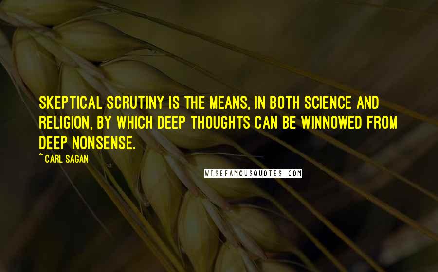 Carl Sagan Quotes: Skeptical scrutiny is the means, in both science and religion, by which deep thoughts can be winnowed from deep nonsense.