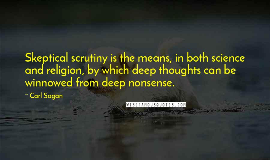 Carl Sagan Quotes: Skeptical scrutiny is the means, in both science and religion, by which deep thoughts can be winnowed from deep nonsense.