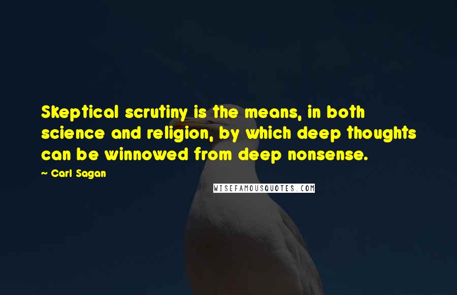 Carl Sagan Quotes: Skeptical scrutiny is the means, in both science and religion, by which deep thoughts can be winnowed from deep nonsense.