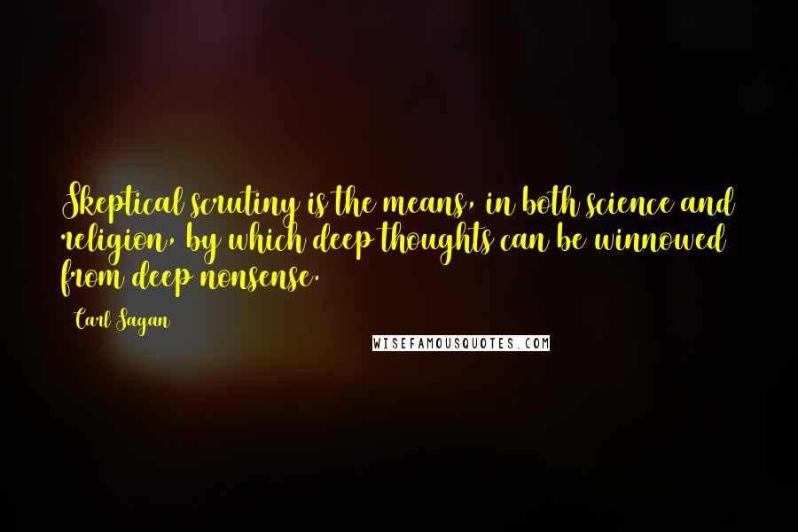 Carl Sagan Quotes: Skeptical scrutiny is the means, in both science and religion, by which deep thoughts can be winnowed from deep nonsense.
