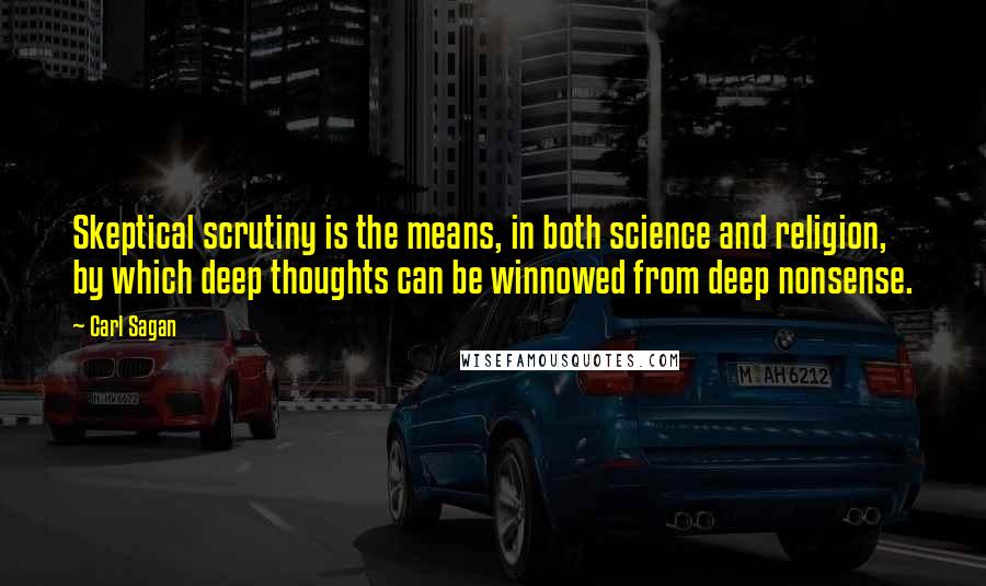 Carl Sagan Quotes: Skeptical scrutiny is the means, in both science and religion, by which deep thoughts can be winnowed from deep nonsense.