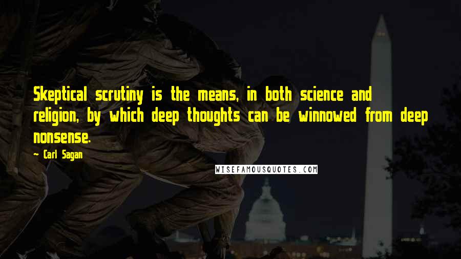 Carl Sagan Quotes: Skeptical scrutiny is the means, in both science and religion, by which deep thoughts can be winnowed from deep nonsense.