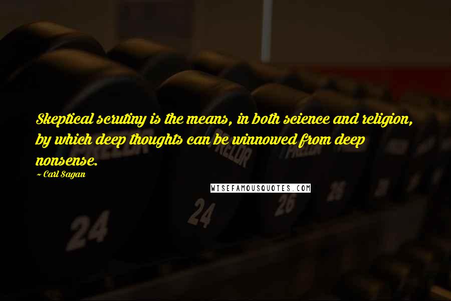 Carl Sagan Quotes: Skeptical scrutiny is the means, in both science and religion, by which deep thoughts can be winnowed from deep nonsense.