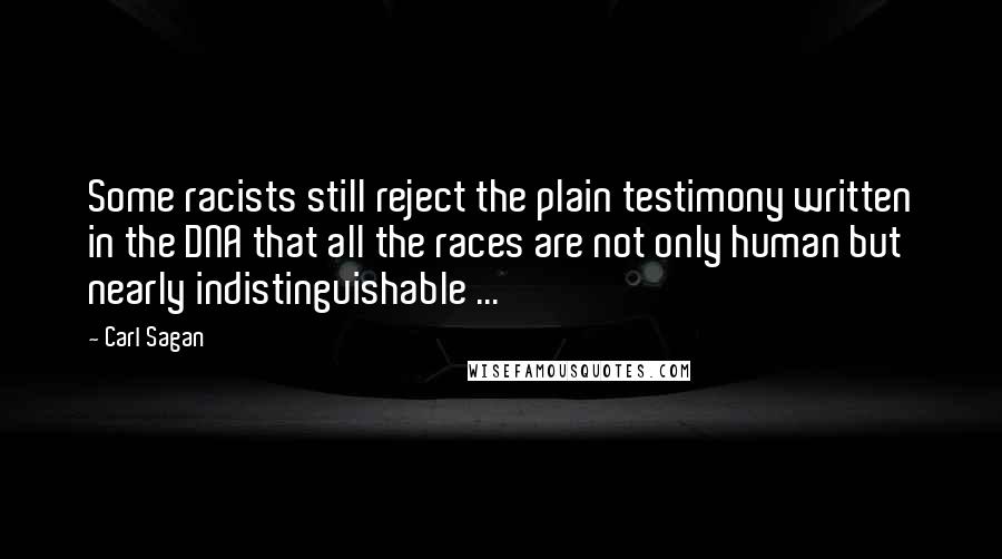 Carl Sagan Quotes: Some racists still reject the plain testimony written in the DNA that all the races are not only human but nearly indistinguishable ...