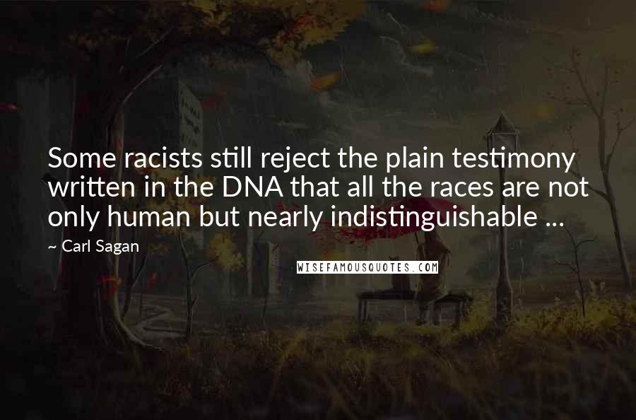 Carl Sagan Quotes: Some racists still reject the plain testimony written in the DNA that all the races are not only human but nearly indistinguishable ...