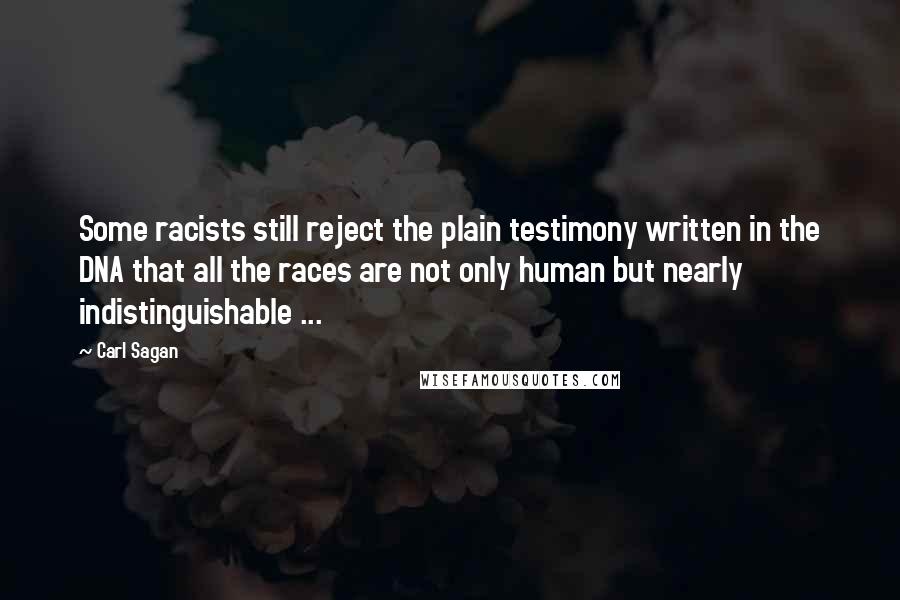 Carl Sagan Quotes: Some racists still reject the plain testimony written in the DNA that all the races are not only human but nearly indistinguishable ...