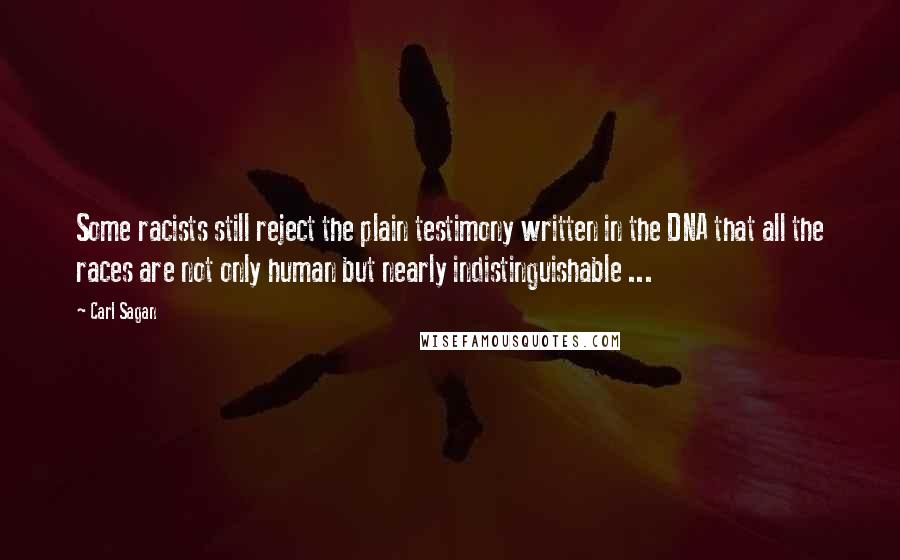 Carl Sagan Quotes: Some racists still reject the plain testimony written in the DNA that all the races are not only human but nearly indistinguishable ...