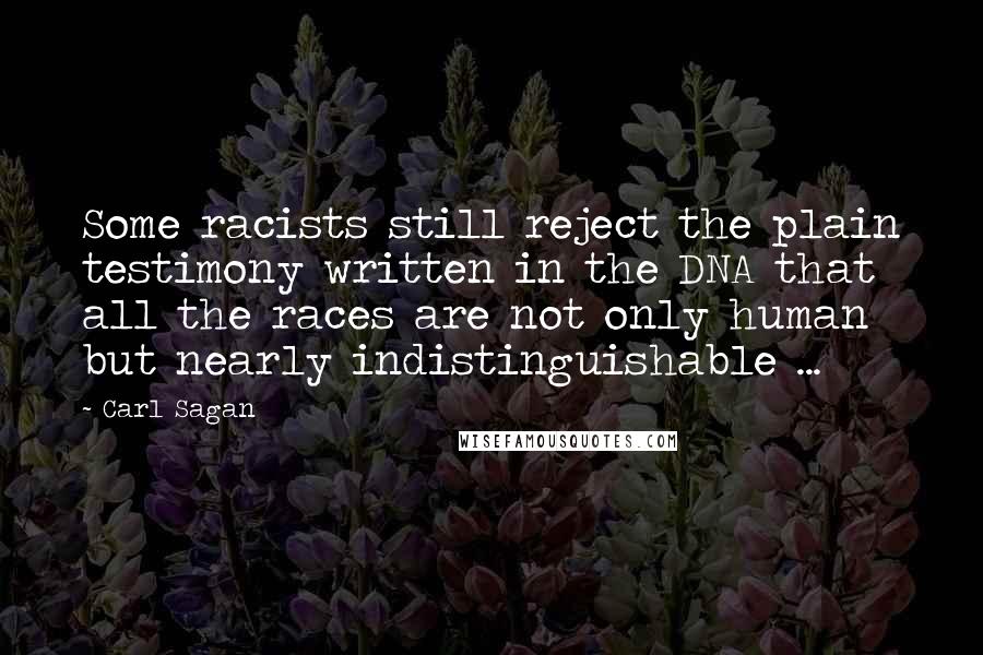 Carl Sagan Quotes: Some racists still reject the plain testimony written in the DNA that all the races are not only human but nearly indistinguishable ...