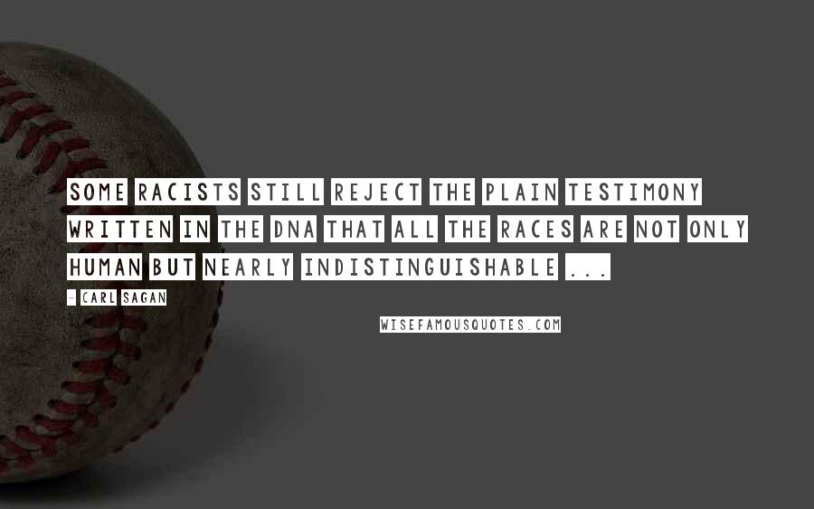 Carl Sagan Quotes: Some racists still reject the plain testimony written in the DNA that all the races are not only human but nearly indistinguishable ...