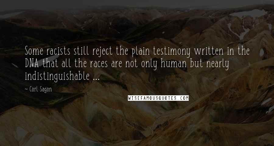 Carl Sagan Quotes: Some racists still reject the plain testimony written in the DNA that all the races are not only human but nearly indistinguishable ...