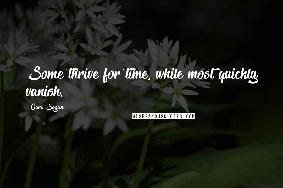 Carl Sagan Quotes: Some thrive for time, while most quickly vanish.