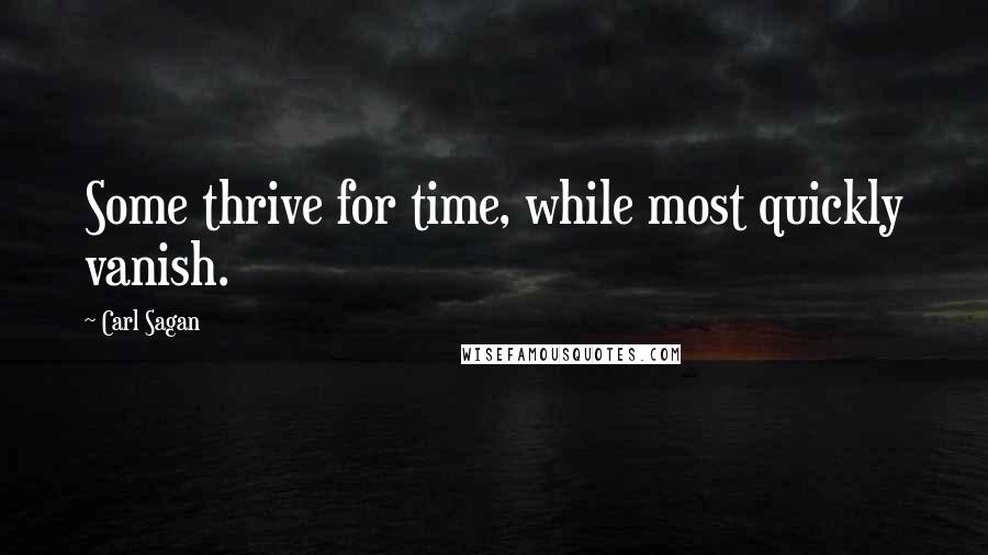 Carl Sagan Quotes: Some thrive for time, while most quickly vanish.