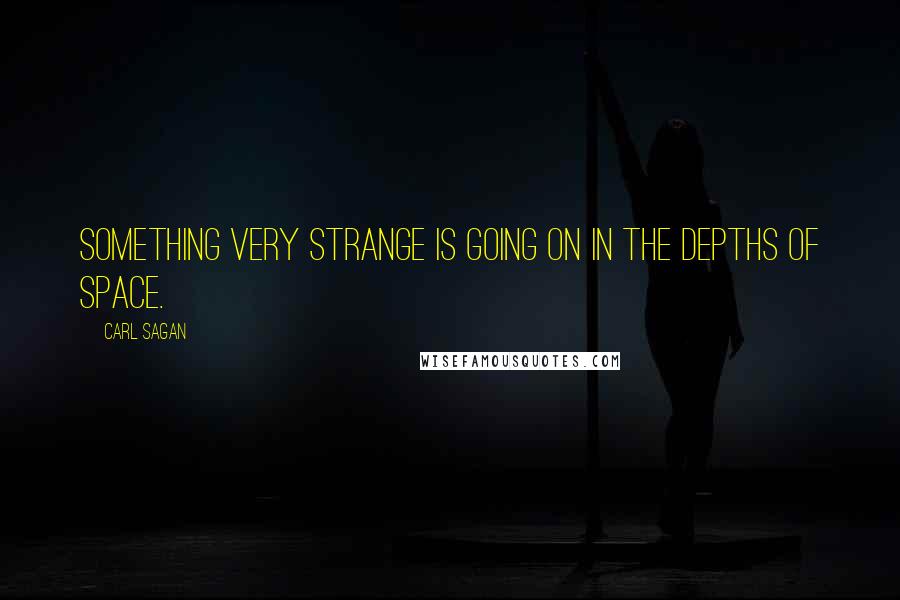 Carl Sagan Quotes: Something very strange is going on in the depths of space.