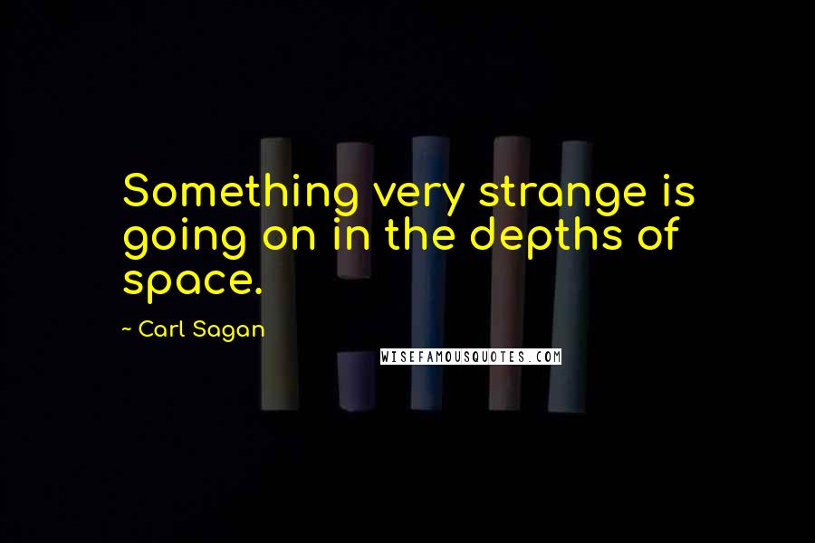 Carl Sagan Quotes: Something very strange is going on in the depths of space.