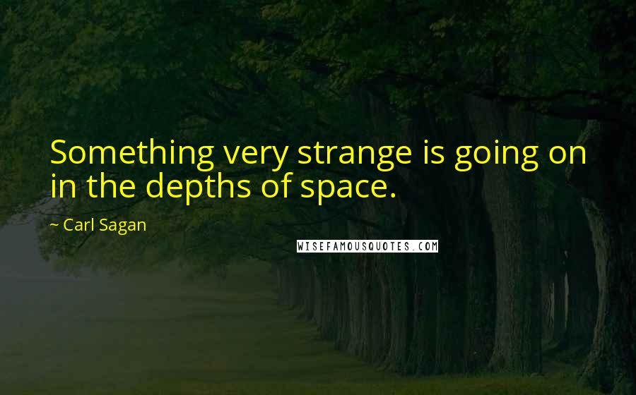 Carl Sagan Quotes: Something very strange is going on in the depths of space.