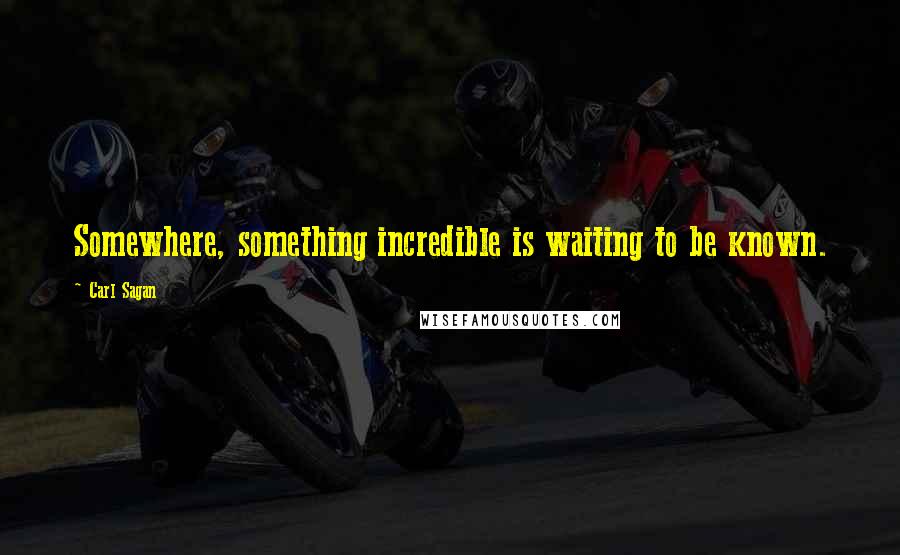 Carl Sagan Quotes: Somewhere, something incredible is waiting to be known.