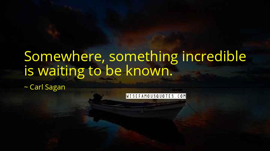 Carl Sagan Quotes: Somewhere, something incredible is waiting to be known.
