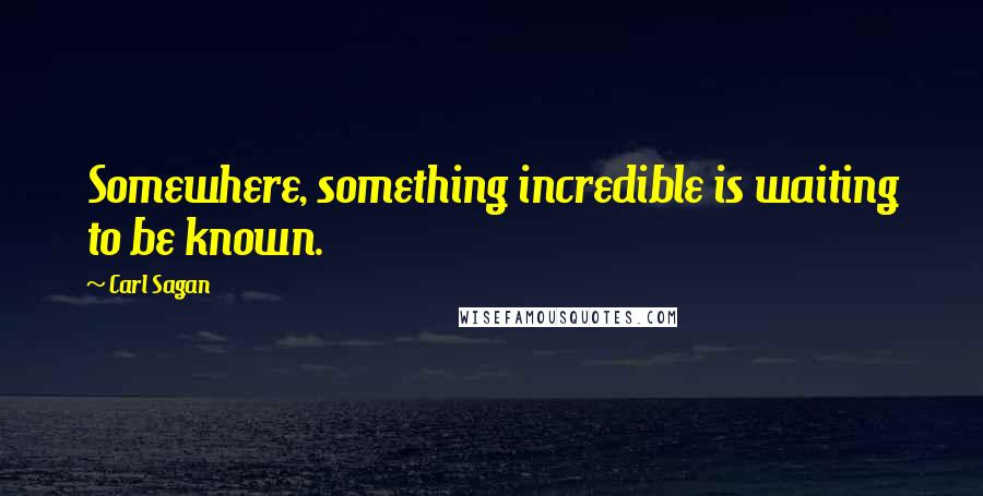 Carl Sagan Quotes: Somewhere, something incredible is waiting to be known.