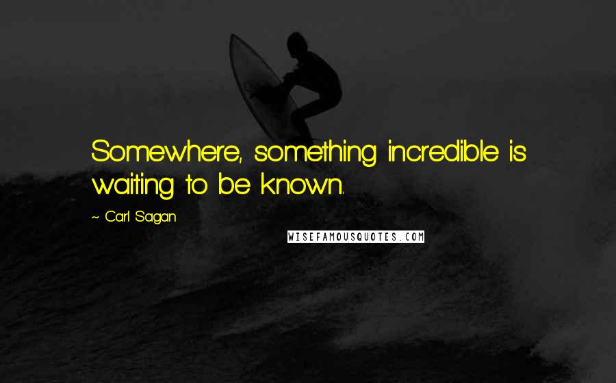 Carl Sagan Quotes: Somewhere, something incredible is waiting to be known.