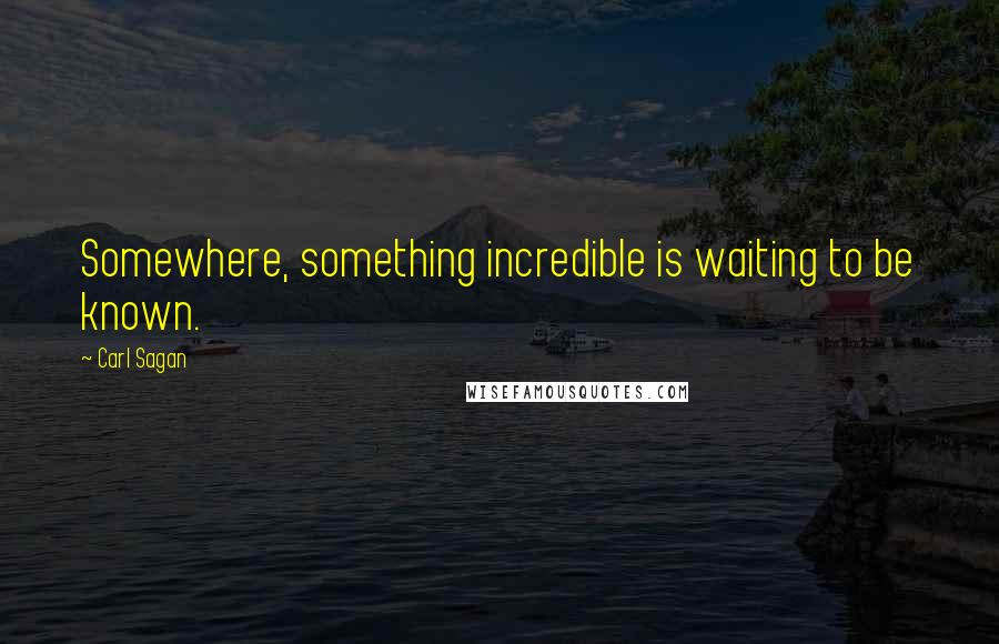 Carl Sagan Quotes: Somewhere, something incredible is waiting to be known.