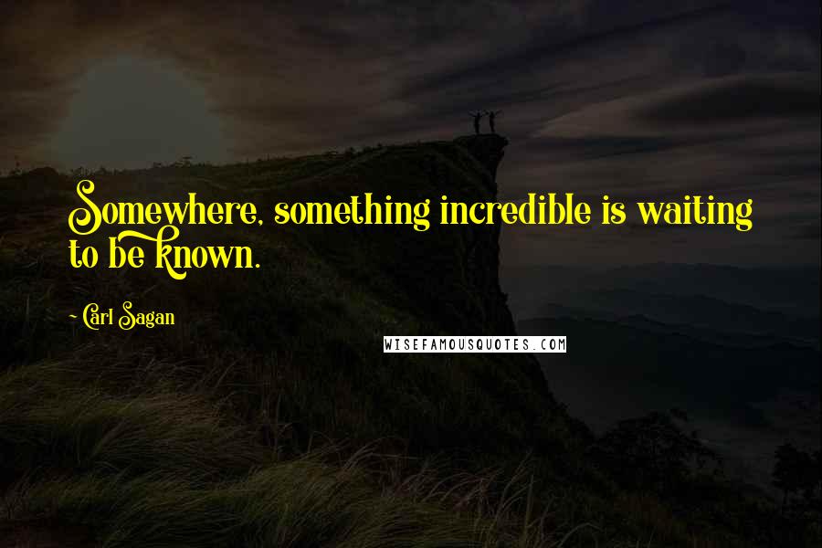 Carl Sagan Quotes: Somewhere, something incredible is waiting to be known.