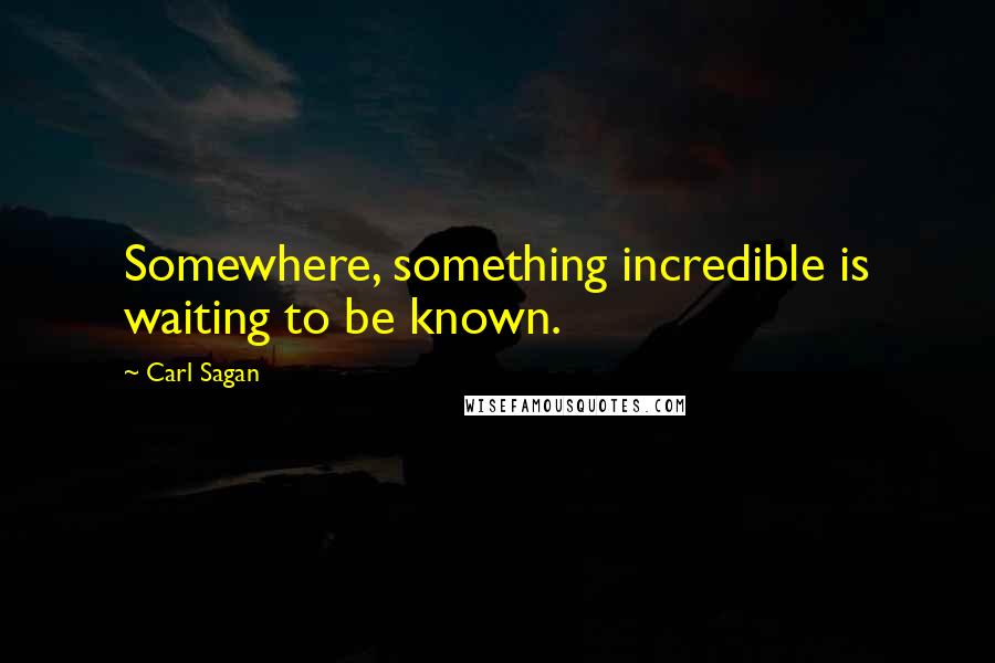Carl Sagan Quotes: Somewhere, something incredible is waiting to be known.