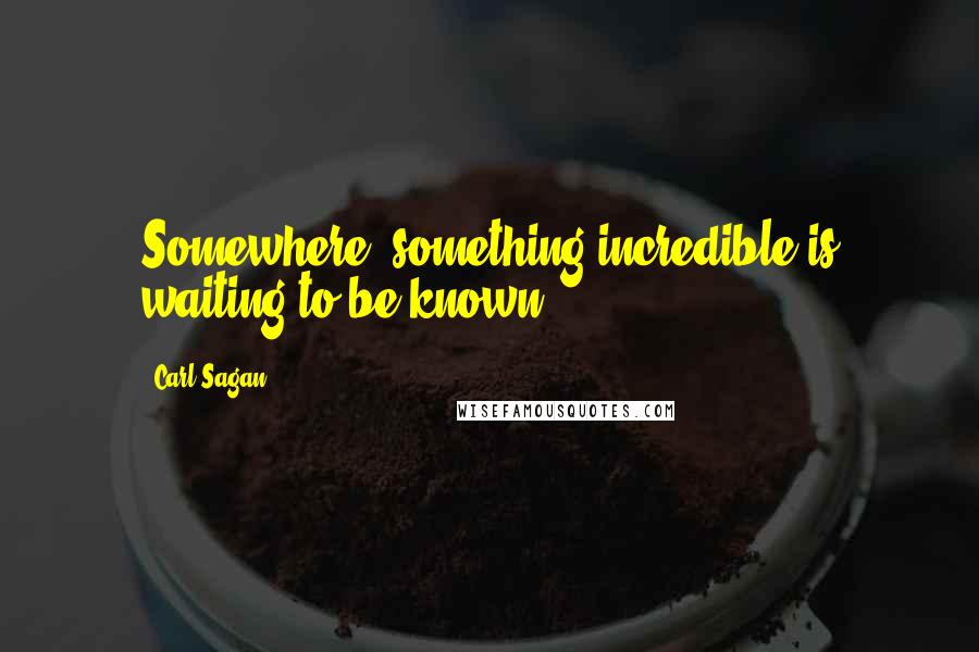 Carl Sagan Quotes: Somewhere, something incredible is waiting to be known.