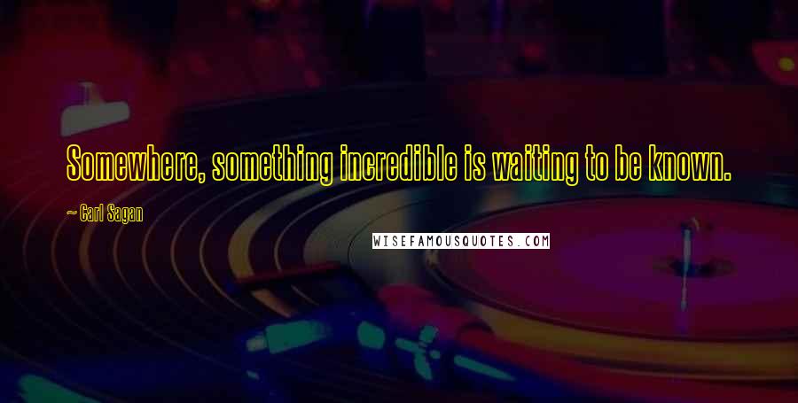 Carl Sagan Quotes: Somewhere, something incredible is waiting to be known.