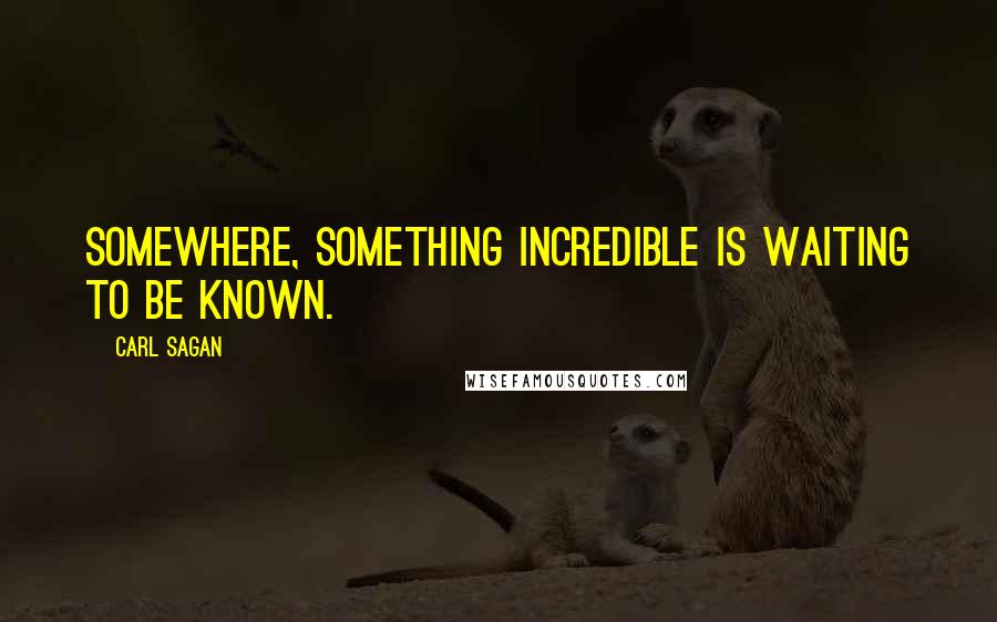Carl Sagan Quotes: Somewhere, something incredible is waiting to be known.