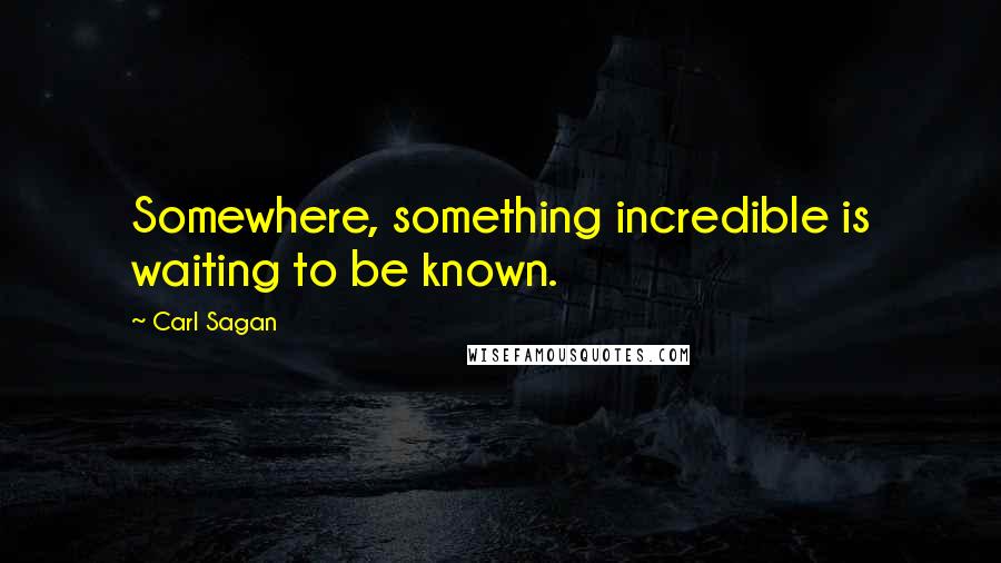 Carl Sagan Quotes: Somewhere, something incredible is waiting to be known.
