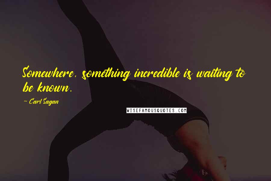 Carl Sagan Quotes: Somewhere, something incredible is waiting to be known.