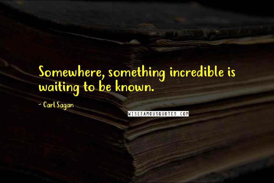 Carl Sagan Quotes: Somewhere, something incredible is waiting to be known.