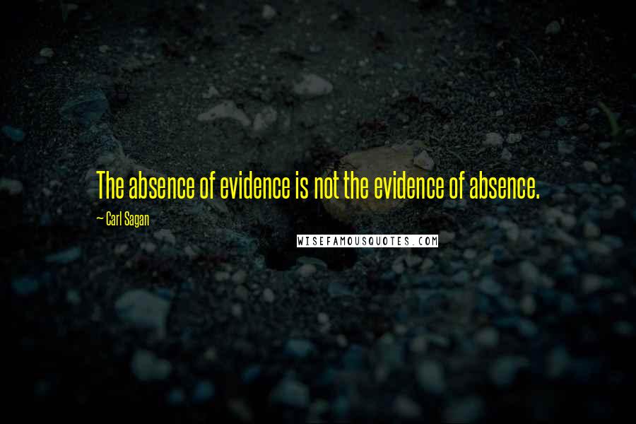 Carl Sagan Quotes: The absence of evidence is not the evidence of absence.