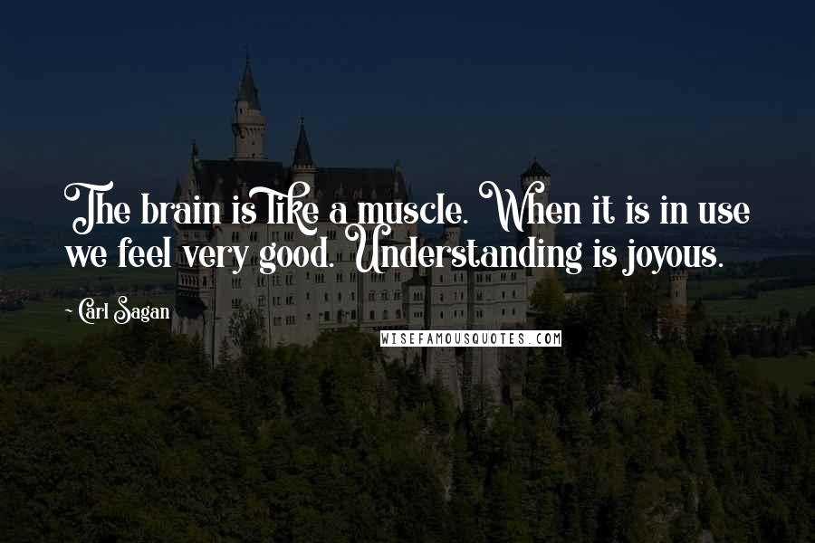 Carl Sagan Quotes: The brain is like a muscle. When it is in use we feel very good. Understanding is joyous.