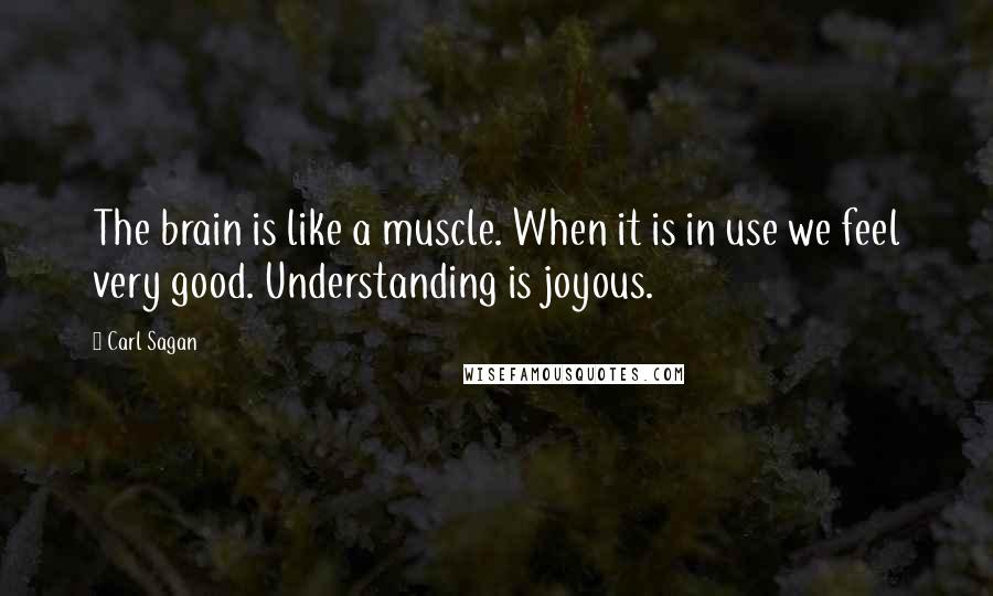 Carl Sagan Quotes: The brain is like a muscle. When it is in use we feel very good. Understanding is joyous.